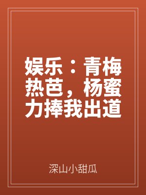娛樂(lè):青梅熱芭,楊蜜力捧我出道